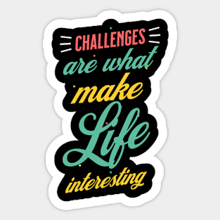 Challenges Are What Make Life Interesting Sticker